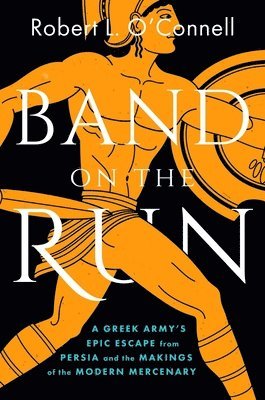 Band on the Run: A Greek Army's Epic Escape from Persia and the Makings of the Modern Mercenary
