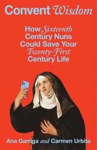 bokomslag Convent Wisdom: How Sixteenth-Century Nuns Could Save Your Twenty-First-Century Life