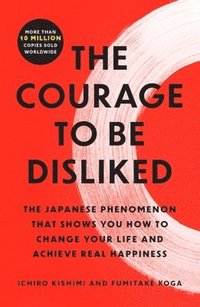 bokomslag The Courage to Be Disliked: The Japanese Phenomenon That Shows You How to Change Your Life and Achieve Real Happiness