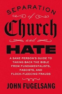 bokomslag Separation of Church and Hate: A Sane Person's Guide to Taking Back the Bible from Fundamentalists, Fascists, and Flock-Fleecing Frauds