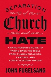 bokomslag Separation of Church and Hate: A Sane Person's Guide to Taking Back the Bible from Fundamentalists, Fascists, and Flock-Fleecing Frauds