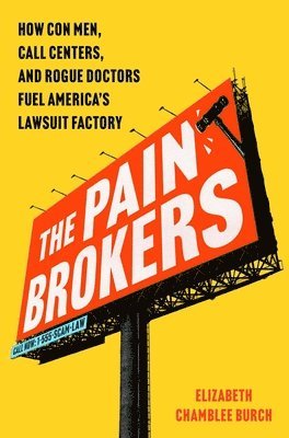 Elizabeth Chamblee Burch - The Pain Brokers: How Con Men, Call Centers, and Rogue Doctors Fuel America's Lawsuit Factory, Inbunden