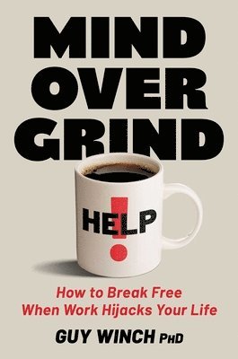 Guy Winch - Mind Over Grind: How to Break Free When Work Hijacks Your Life, Inbunden