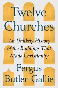 bokomslag Twelve Churches: An Unlikely History of the Buildings That Made Christianity