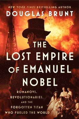 The Lost Empire of Emanuel Nobel: Romanovs, Revolutionaries, and the Forgotten Titan Who Fueled the World