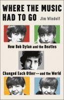 bokomslag Where the Music Had to Go: How Bob Dylan and the Beatles Changed Each Other--And the World