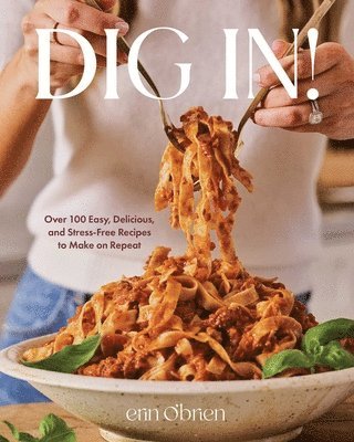 Erin O'Brien - Dig In!: Over 100 Easy, Delicious, and Stress-Free Recipes to Make on Repeat (a Cookbook), Inbunden