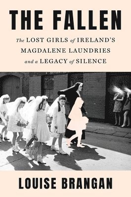 The Fallen: The Lost Girls of Ireland's Magdalene Laundries and a Legacy of Silence