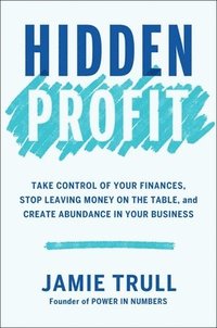 bokomslag Hidden Profit: Take Control of Your Finances, Stop Leaving Money on the Table, and Create Abundance in Your Business