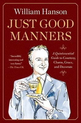 William Hanson - Just Good Manners: A Quintessential Guide to Courtesy, Charm, Grace, and Decorum, Häftad