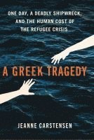 bokomslag A Greek Tragedy: One Day, a Deadly Shipwreck, and the Human Cost of the Refugee Crisis