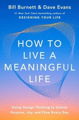 bokomslag How to Live a Meaningful Life: Using Design Thinking to Unlock Purpose, Joy, and Flow Every Day