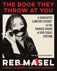 bokomslag The Book They Throw at You: A Sarcastic Lawyer's Guide* to the Unholy Chaos of Our Legal System *God, No, Not Actual Legal Advice