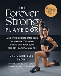 bokomslag The Forever Strong Playbook: A Six-Week, Science-Based Plan to Sharpen Your Mind, Strengthen Your Body, and Get Healthy at Any Age
