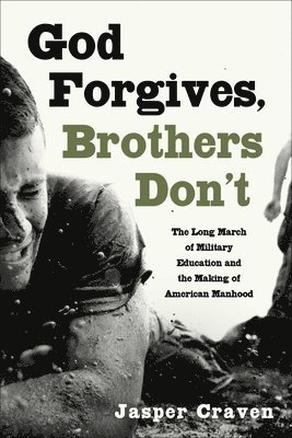God Forgives, Brothers Don't: The Long March of Military Education and the Making of American Manhood