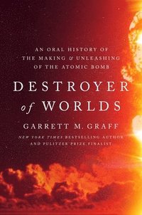 bokomslag Destroyer of Worlds: An Oral History of the Making and Unleashing of the Atomic Bomb