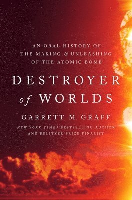 Destroyer of Worlds: An Oral History of the Making and Unleashing of the Atomic Bomb 1