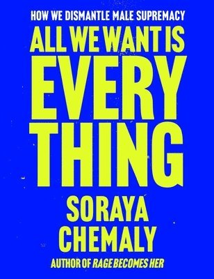 Soraya Chemaly - All We Want Is Everything, Inbunden