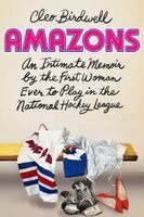Cleo Birdwell - Amazons: An Intimate Memoir by the First Woman Ever to Play in the National Hockey League, Inbunden