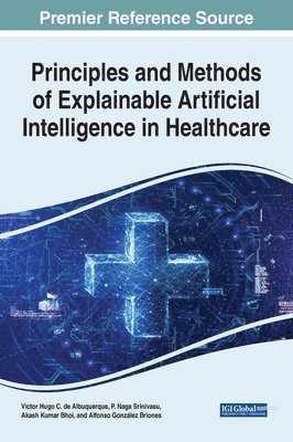 Victor Hugo C. de Albuquerque, P Naga Srinivasu, Akash Kumar Bhoi, Alfonso González Briones - Principles and Methods of Explainable Artificial Intelligence in Healthcare, Inbunden