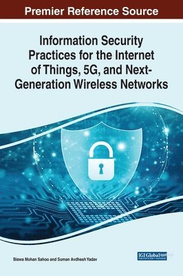 Biswa Mohan Sahoo, Suman Avdhesh Yadav - Information Security Practices for the Internet of Things, 5G, and Next-Generation Wireless Networks, Inbunden