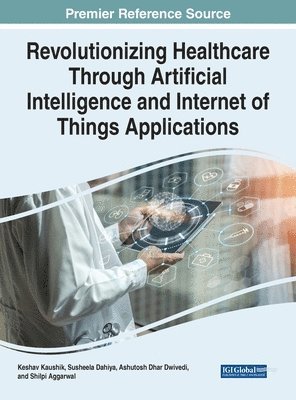 Keshav Kaushik, Susheela Dahiya, Shilpi Aggarwal, Ashutosh Dhar Dwivedi - Revolutionizing Healthcare Through Artificial Intelligence and Internet of Things Applications, Inbunden