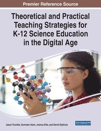 bokomslag Theoretical and Practical Teaching Strategies for K-12 Science Education in the Digital Age