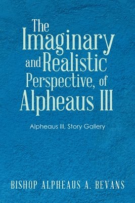 Bishop Alpheaus a Bevans, Bishop Alpheaus a. Bevans, Bishop Alpheaus A. Bevans - Imaginary and Realistic Perspective, of Alpheaus Iii, Häftad