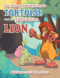 bokomslag The Greedy, Mischievous Tortoise and the Inquisitive Lion
