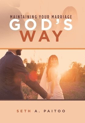 Seth A Paitoo, Seth A. Paitoo - Maintaining Your Marriage God's Way, Inbunden