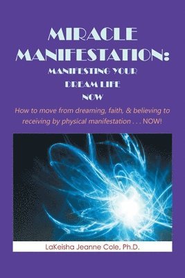 bokomslag Miracle Manifestation: Manifesting Your Dream Life Now: How to Move from Dreaming, Faith, & Believing to Receiving by Physical Manifestation . . . Now