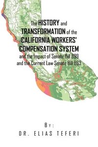 bokomslag The History and Transformation of the California Workers' Compensation System and the Impact of Senate Bill 899 and the Current Law Senate Bill 863