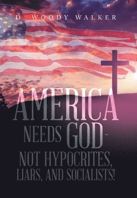 bokomslag America Needs God - Not Hypocrites, Liars, and Socialists!