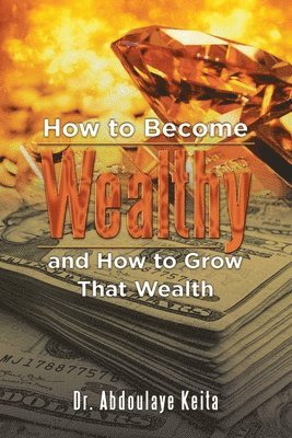bokomslag How to Become Wealthy and How to Grow That Wealth