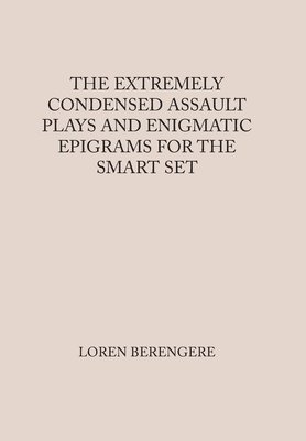 Loren Berengere - Extremely Condensed Assault Plays and Enigmatic Epigrams for the Smart Set, Inbunden