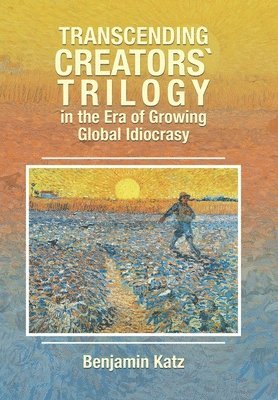 Benjamin Katz - Transcending Creators` Trilogy in the Era of Growing Global Idiocrasy, Inbunden
