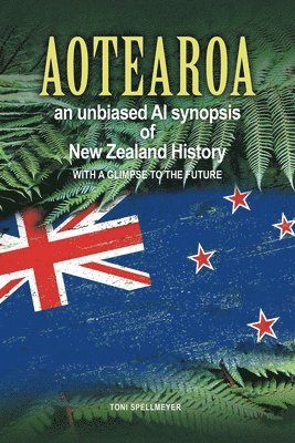Toni Spellmeyer - Aotearoa an unbiased AI synopsis of New Zealand History, Häftad