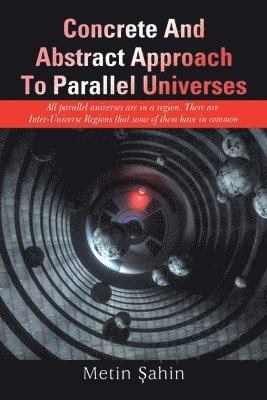 bokomslag Concrete And Abstract Approach To Parallel Universes: All parallel universes are in a region. There are Inter-Universe Regions that some of them have