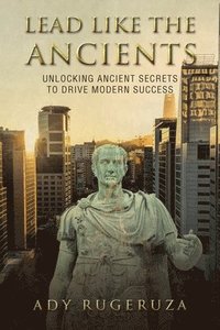bokomslag Lead Like the Ancients: Unlocking Ancient Secrets to Drive Modern Success