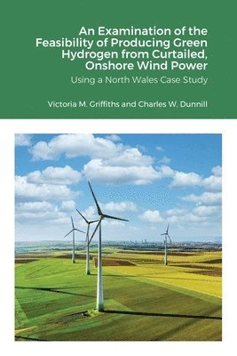 Victoria Griffiths, Charles Dunnill, Andrew Barron - Examination of the Feasibility of Producing Green Hydrogen from Curtailed, Onshore Wind Power using a North Wales Case Study, Häftad