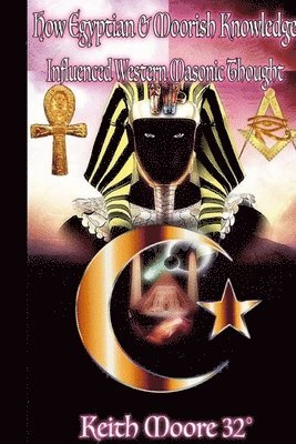 Keith Moore - How Egyptian & Moorish Knowledge Influenced Western Masonic Thought, Häftad