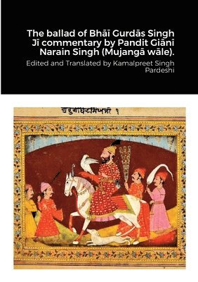 bokomslag The ballad of Bh&#257;&#299; Gurd&#257;s Singh J&#299; commentary by Pandit Gi&#257;n&#299; Narain Singh (Mujang&#257; w&#257;le).