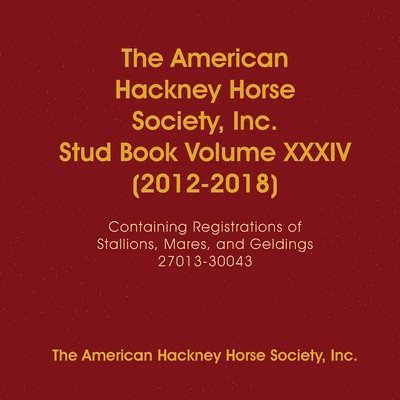 The American Hackney Horse Society, Inc. Stud Book Volume XXXIV (2012-2018) 1