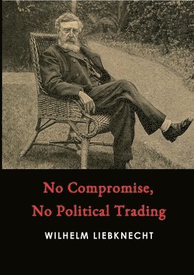 Wilhelm Liebknecht - No Compromise, No Political Trading, Häftad