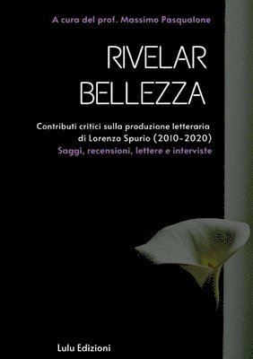 &quot;Rivelar bellezza&quot;. Contributi critici sulla produzione letteraria di Lorenzo Spurio (2010-2020) 1
