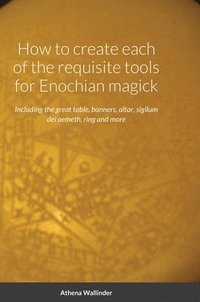 bokomslag How to create each of the requisite tools for Enochian magick