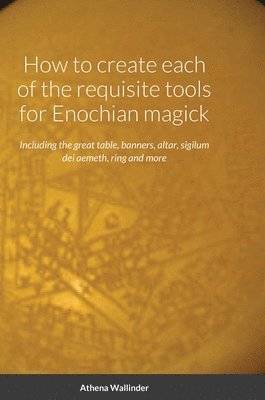 How to create each of the requisite tools for Enochian magick 1