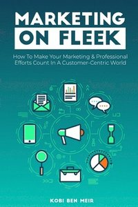 bokomslag Marketing on Fleek: How to Make Your Marketing & Professional Efforts Count In A Customer-Centric World