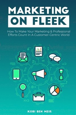 bokomslag Marketing on Fleek: How to Make Your Marketing & Professional Efforts Count In A Customer-Centric World