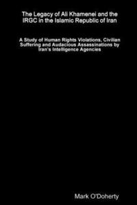 bokomslag The Legacy of Ali Khamenei and the IRGC in the Islamic Republic of Iran  A Study of Human Rights Violations, Civilian Suffering and Audacious Assassinations by Irans Intelligence Agencies